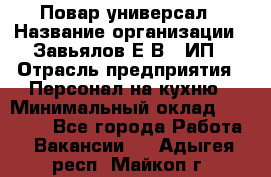 Повар-универсал › Название организации ­ Завьялов Е.В., ИП › Отрасль предприятия ­ Персонал на кухню › Минимальный оклад ­ 60 000 - Все города Работа » Вакансии   . Адыгея респ.,Майкоп г.